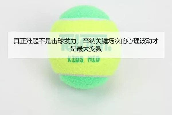 真正难题不是击球发力，辛纳关键场次的心理波动才是最大变数